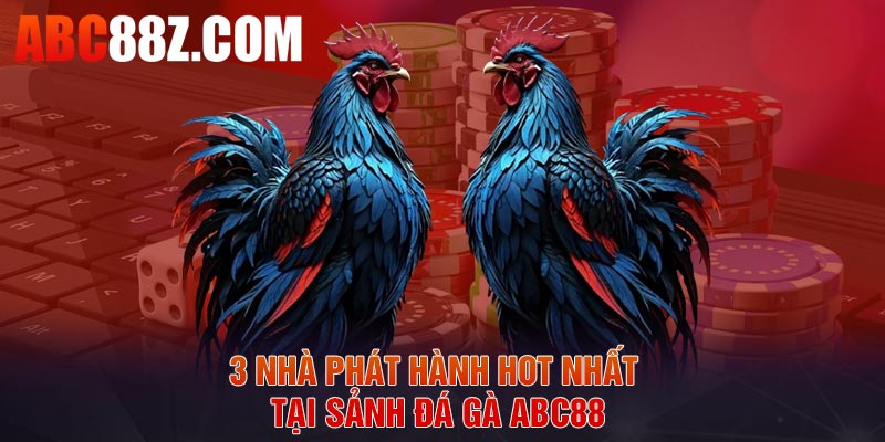 3 nhà phát hành hot nhất tại sảnh đá gà ABC88