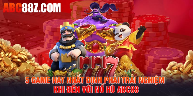 5 game hay nhất định phải trải nghiệm khi đến với nổ hũ ABC88