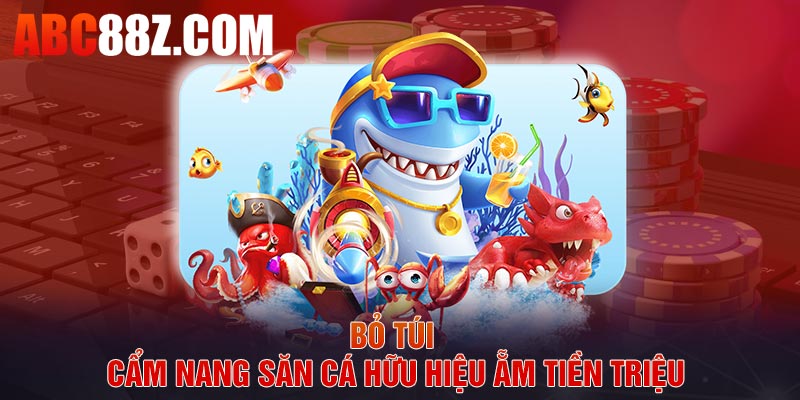 Bỏ túi cẩm nang săn cá hữu hiệu ẵm tiền triệu