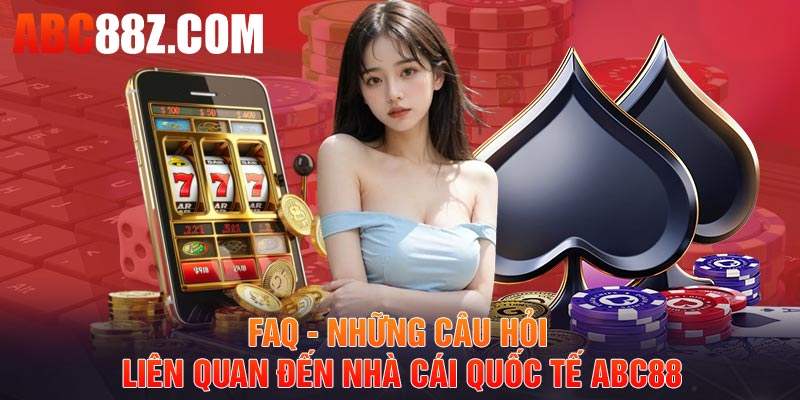 FAQ - Những câu hỏi liên quan đến nhà cái quốc tế ABC88 