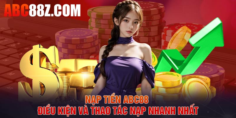 Nạp Tiền ABC88 – Điều Kiện Và Thao Tác Nạp Nhanh Nhất