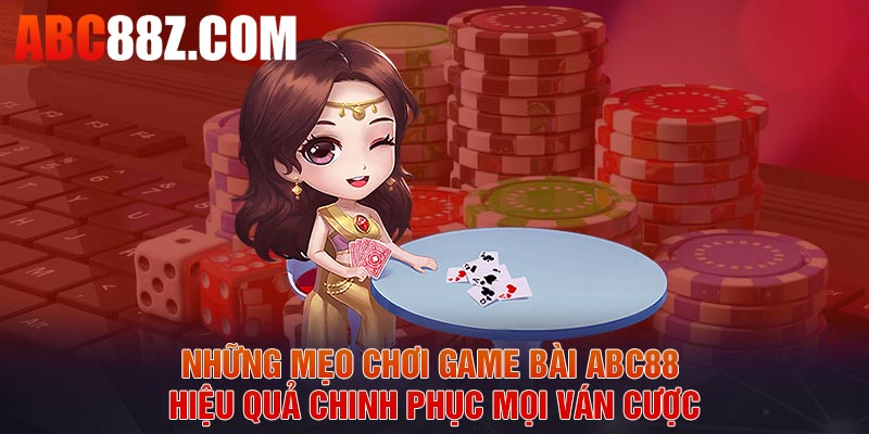 Những mẹo chơi game bài ABC88 hiệu quả chinh phục mọi ván cược